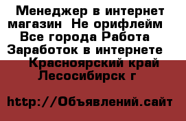 Менеджер в интернет-магазин. Не орифлейм - Все города Работа » Заработок в интернете   . Красноярский край,Лесосибирск г.